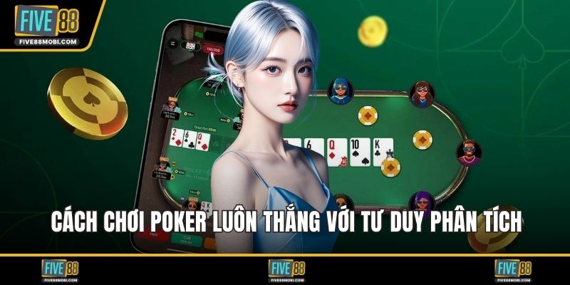 Cách chơi poker luôn thắng với tư duy phân tích