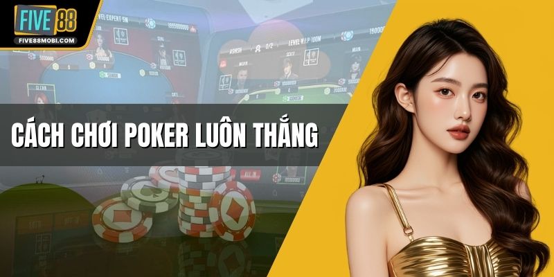 Cách Chơi Poker Luôn Thắng