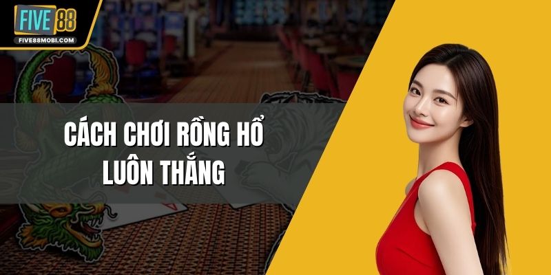 Cách Chơi Rồng Hổ Luôn Thắng