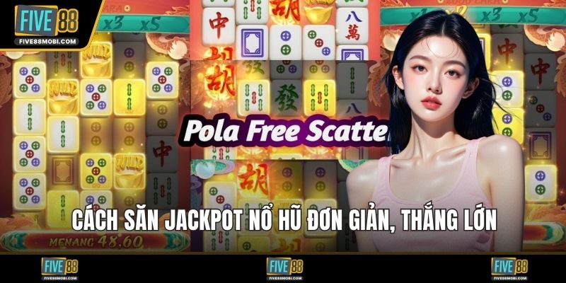 Cách săn jackpot nổ hũ đơn giản, thắng lớn