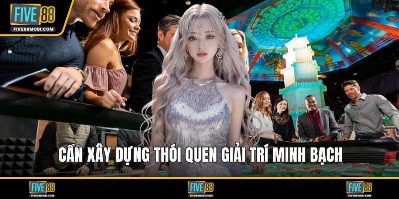 Cần xây dựng thói quen giải trí minh bạch
