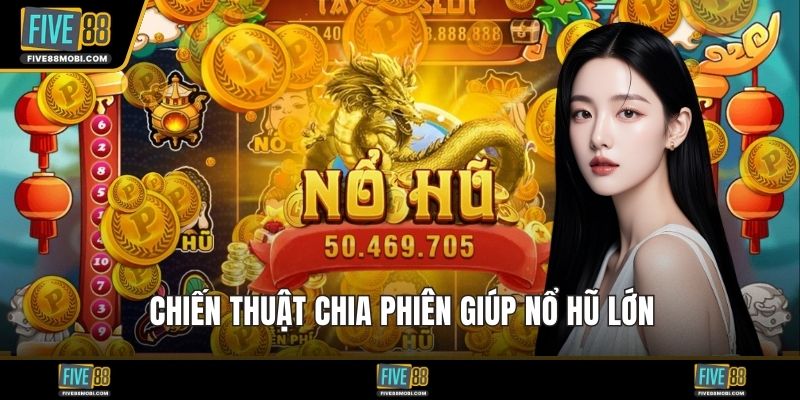 Chiến thuật chia phiên giúp nổ hũ lớn