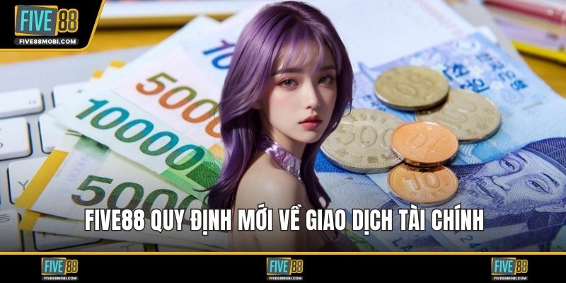 Five88 quy định mới về giao dịch tài chính