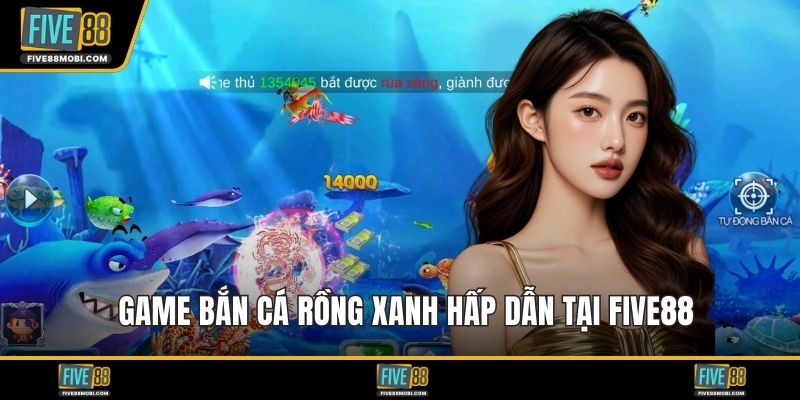 Game bắn cá rồng xanh hấp dẫn tại Five88