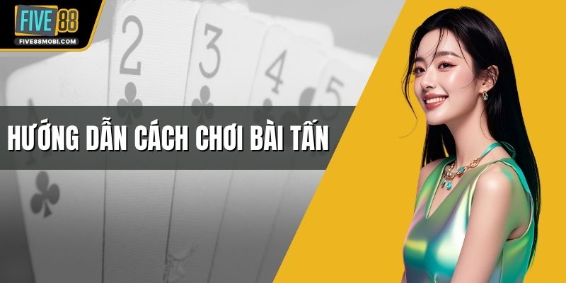 Hướng Dẫn Cách Chơi Bài Tấn
