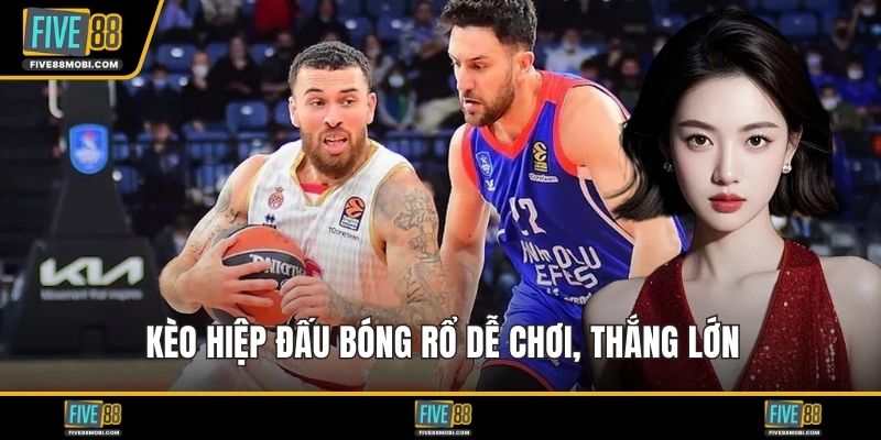 Kèo hiệp đấu bóng rổ dễ chơi, thắng lớn