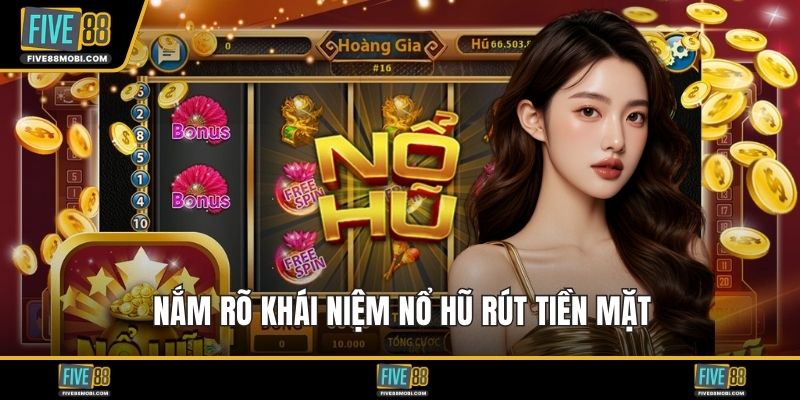 Nắm rõ khái niệm nổ hũ rút tiền mặt