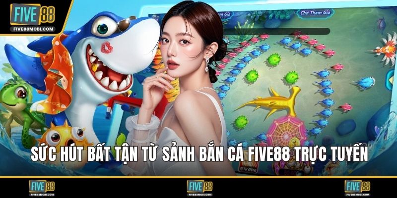 Sức hút bất tận từ sảnh bắn cá Five88 trực tuyến