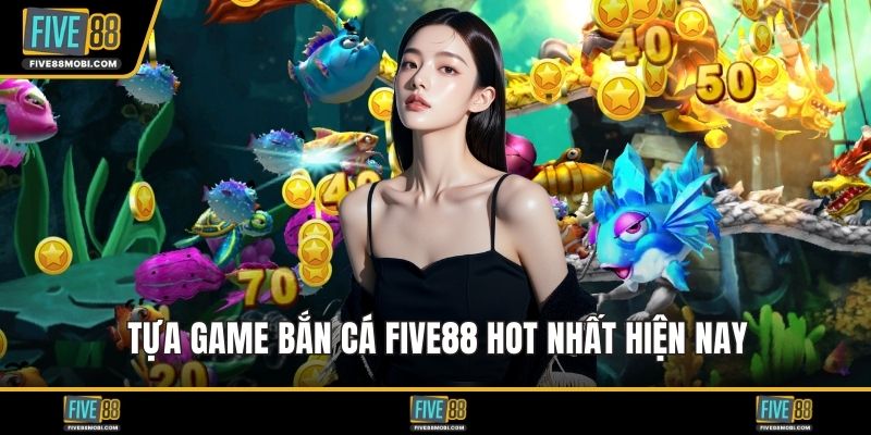 Tựa game bắn cá Five88 hot nhất hiện nay