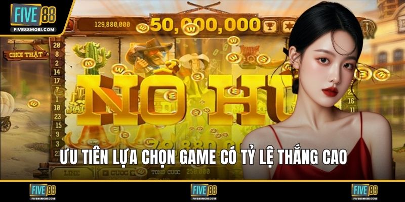 Ưu tiên lựa chọn game có tỷ lệ thắng cao