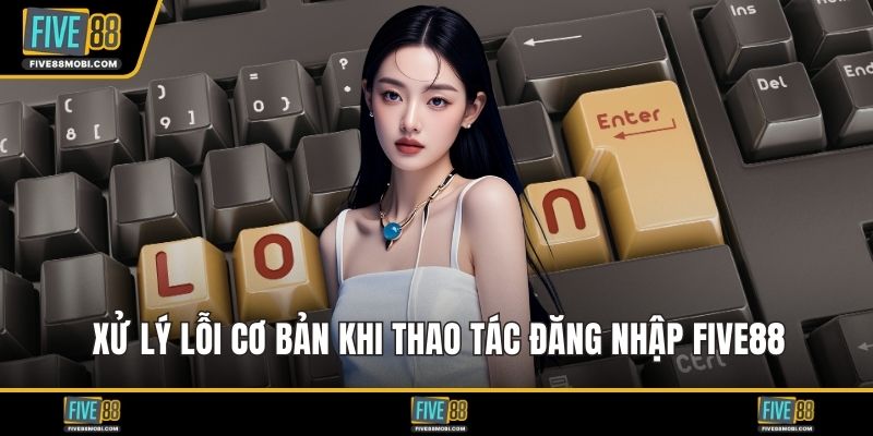 Xử lý lỗi cơ bản khi thao tác đăng nhập Five88